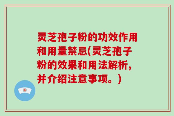 灵芝孢子粉的功效作用和用量禁忌(灵芝孢子粉的效果和用法解析,并介绍注意事项。)