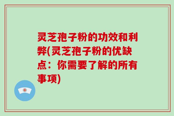 灵芝孢子粉的功效和利弊(灵芝孢子粉的优缺点：你需要了解的所有事项)
