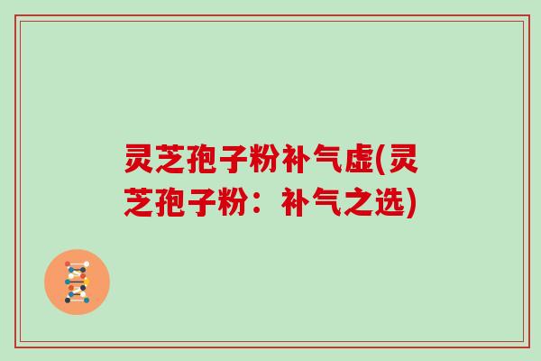 灵芝孢子粉补气虚(灵芝孢子粉：补气之选)