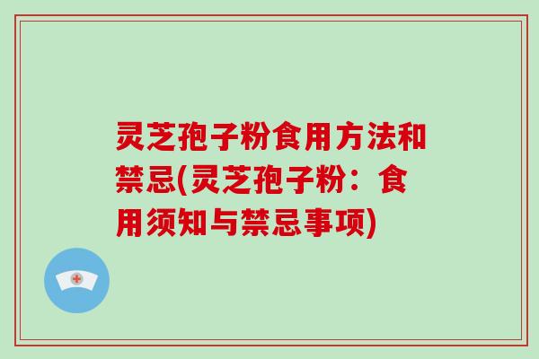 灵芝孢子粉食用方法和禁忌(灵芝孢子粉：食用须知与禁忌事项)