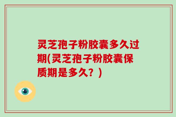 灵芝孢子粉胶囊多久过期(灵芝孢子粉胶囊保质期是多久?)-第1张图片-灵芝大师 灵芝孢子粉胶囊多久过期(灵芝孢子粉胶囊保质期是多久?)-第1张图片-灵芝大师