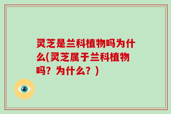 灵芝是兰科植物吗为什么(灵芝属于兰科植物吗？为什么？)