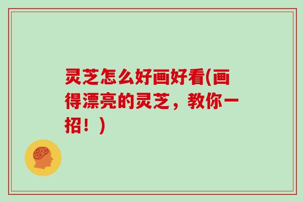 灵芝怎么好画好看(画得漂亮的灵芝,教你一招!)-第1张图片-灵芝大师 灵芝怎么好画好看(画得漂亮的灵芝,教你一招!)-第1张图片-灵芝大师