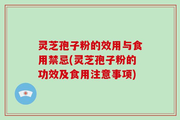 灵芝孢子粉的效用与食用禁忌(灵芝孢子粉的功效及食用注意事项)