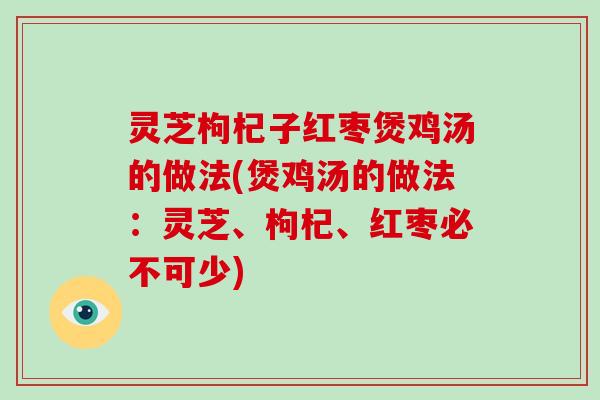 灵芝枸杞子红枣煲鸡汤的做法(煲鸡汤的做法：灵芝、枸杞、红枣必不可少)