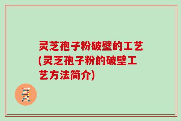 灵芝孢子粉破壁的工艺(灵芝孢子粉的破壁工艺方法简介)