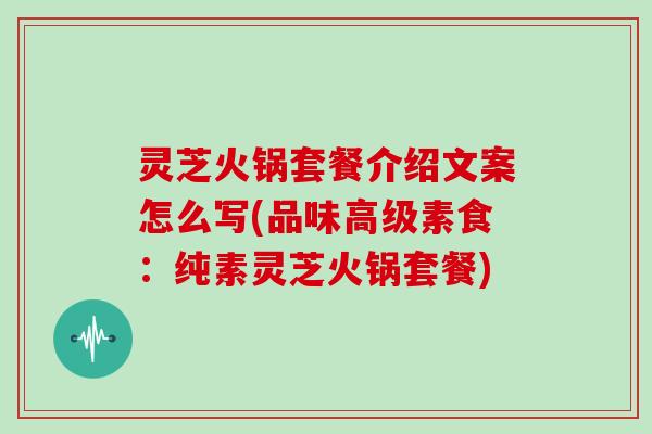 灵芝火锅套餐介绍文案怎么写(品味高级素食：纯素灵芝火锅套餐)