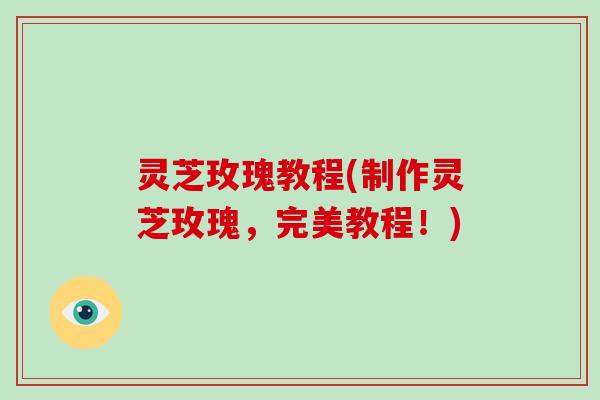 灵芝玫瑰教程(制作灵芝玫瑰，完美教程！)