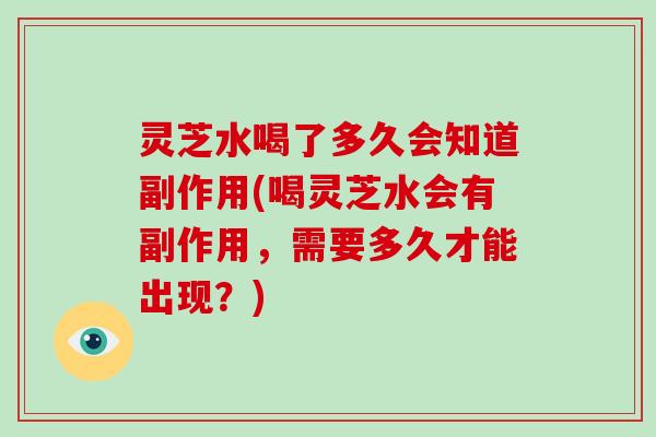 灵芝水喝了多久会知道副作用(喝灵芝水会有副作用,需要多久才能出现?)-第1张图片-灵芝大师 灵芝水喝了多久会知道副作用(喝灵芝水会有副作用,需要多久才能出现?)-第1张图片-灵芝大师