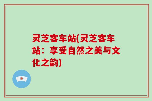 灵芝客车站(灵芝客车站：享受自然之美与文化之韵)