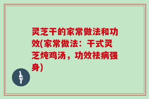 灵芝干的家常做法和功效(家常做法：干式灵芝炖鸡汤，功效祛病强身)