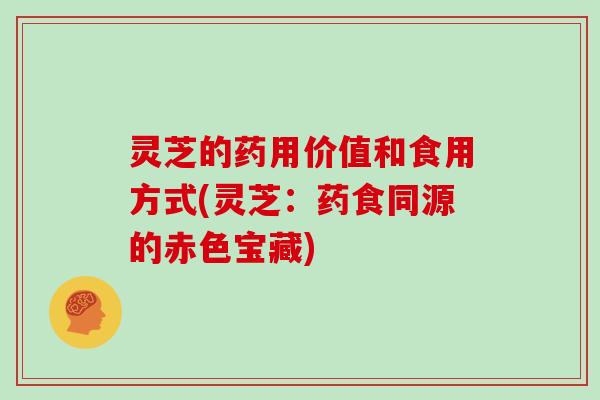 灵芝的药用价值和食用方式(灵芝：药食同源的赤色宝藏)