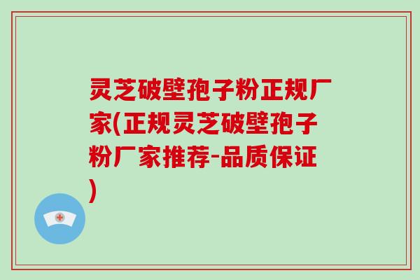 灵芝破壁孢子粉正规厂家(正规灵芝破壁孢子粉厂家推荐-品质保证)-第1张图片-灵芝大师 灵芝破壁孢子粉正规厂家(正规灵芝破壁孢子粉厂家推荐-品质保证)-第1张图片-灵芝大师