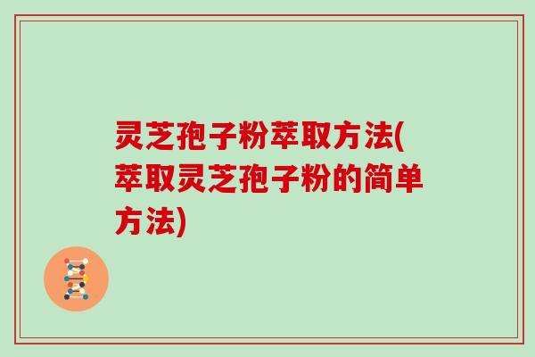 灵芝孢子粉萃取方法(萃取灵芝孢子粉的简单方法)-第1张图片-灵芝大师 灵芝孢子粉萃取方法(萃取灵芝孢子粉的简单方法)-第1张图片-灵芝大师