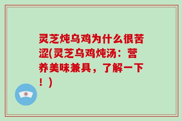 灵芝炖乌鸡为什么很苦涩(灵芝乌鸡炖汤：营养美味兼具，了解一下！)-第1张图片-灵芝大师