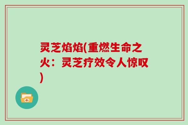 灵芝焰焰(重燃生命之火：灵芝疗效令人惊叹)