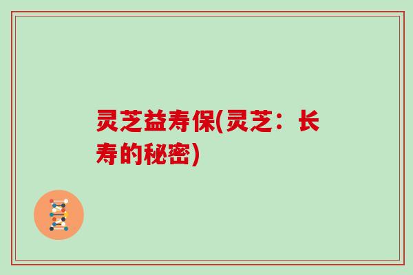 灵芝益寿保(灵芝：长寿的秘密)