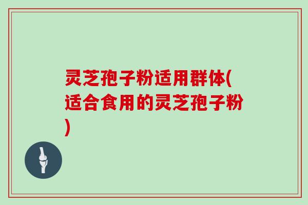 灵芝孢子粉适用群体(适合食用的灵芝孢子粉)-第1张图片-灵芝大师 灵芝孢子粉适用群体(适合食用的灵芝孢子粉)-第1张图片-灵芝大师