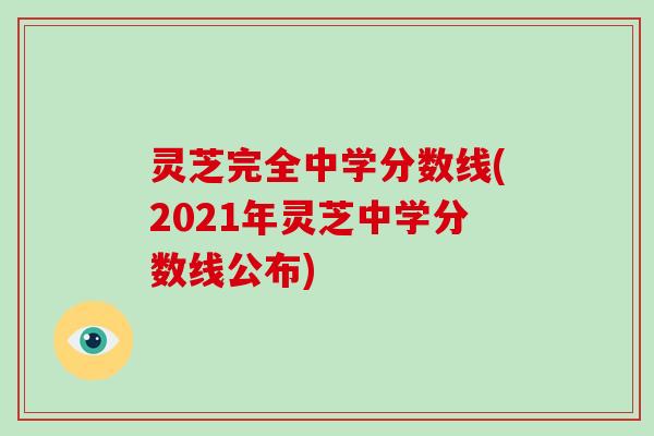 灵芝完全中学分数线(2021年灵芝中学分数线公布)