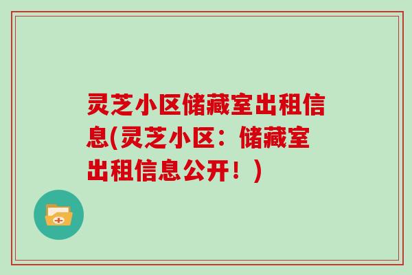 灵芝小区储藏室出租信息(灵芝小区：储藏室出租信息公开！)