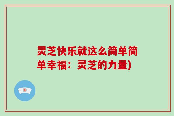 灵芝快乐就这么简单简单幸福：灵芝的力量)-第1张图片-灵芝大师