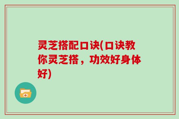 灵芝搭配口诀(口诀教你灵芝搭，功效好身体好)