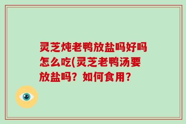 灵芝炖老鸭放盐吗好吗怎么吃(灵芝老鸭汤要放盐吗?如何食用?-第1张图片-灵芝大师 灵芝炖老鸭放盐吗好吗怎么吃(灵芝老鸭汤要放盐吗?如何食用?-第1张图片-灵芝大师