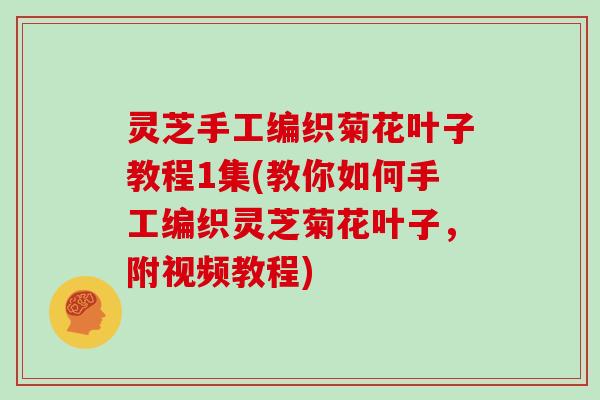 灵芝手工编织菊花叶子教程1集(教你如何手工编织灵芝菊花叶子，附视频教程)