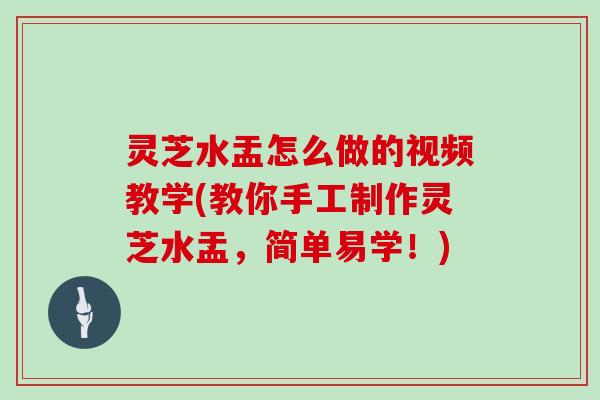 灵芝水盂怎么做的视频教学(教你手工制作灵芝水盂,简单易学!)-第1张图片-灵芝大师 灵芝水盂怎么做的视频教学(教你手工制作灵芝水盂,简单易学!)-第1张图片-灵芝大师