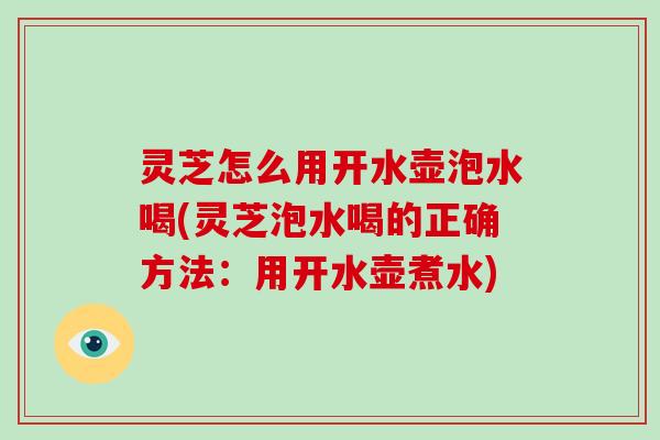 灵芝怎么用开水壶泡水喝(灵芝泡水喝的正确方法:用开水壶煮水)-第1张图片-灵芝大师 灵芝怎么用开水壶泡水喝(灵芝泡水喝的正确方法:用开水壶煮水)-第1张图片-灵芝大师