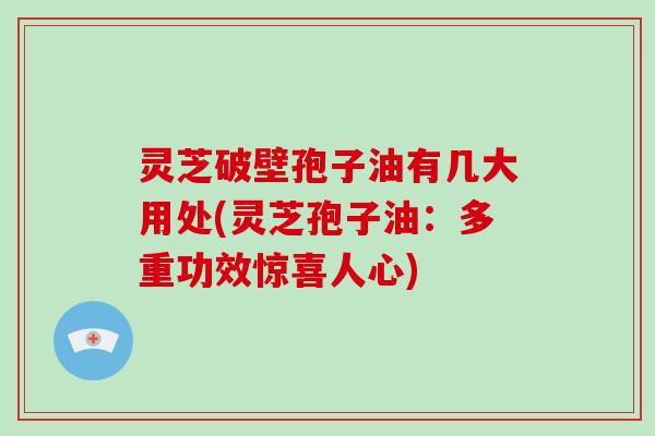灵芝破壁孢子油有几大用处(灵芝孢子油:多重功效惊喜人心)-第1张图片-灵芝大师 灵芝破壁孢子油有几大用处(灵芝孢子油:多重功效惊喜人心)-第1张图片-灵芝大师