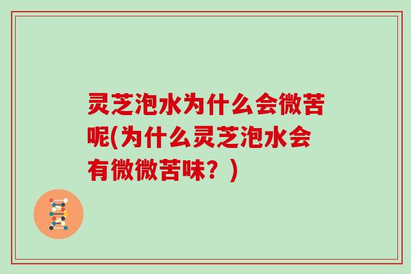灵芝泡水为什么会微苦呢(为什么灵芝泡水会有微微苦味？)