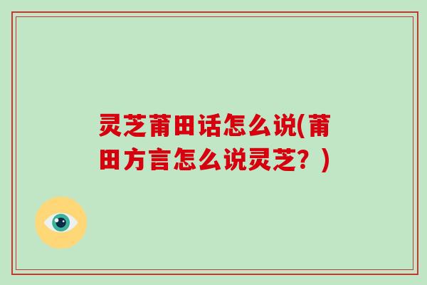 灵芝莆田话怎么说(莆田方言怎么说灵芝？)
