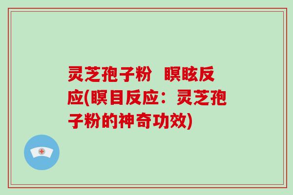 灵芝孢子粉  瞑眩反应(瞑目反应：灵芝孢子粉的神奇功效)