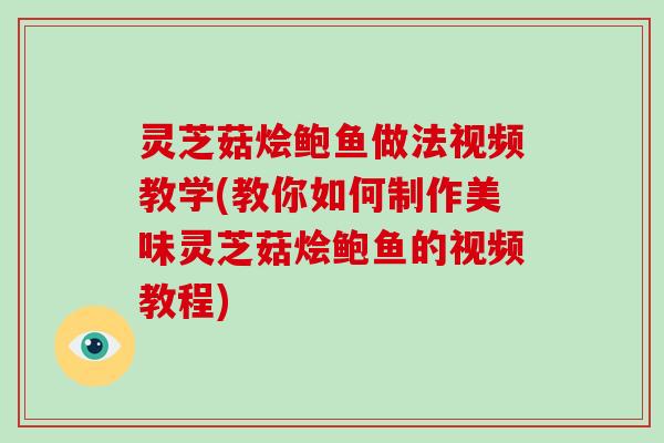 灵芝菇烩鲍鱼做法视频教学(教你如何制作美味灵芝菇烩鲍鱼的视频教程)