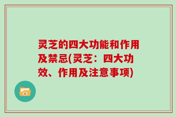 灵芝的四大功能和作用及禁忌(灵芝:四大功效、作用及注意事项)-第1张图片-灵芝大师 灵芝的四大功能和作用及禁忌(灵芝:四大功效、作用及注意事项)-第1张图片-灵芝大师