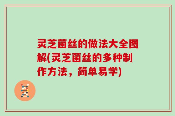 灵芝菌丝的做法大全图解(灵芝菌丝的多种制作方法，简单易学)