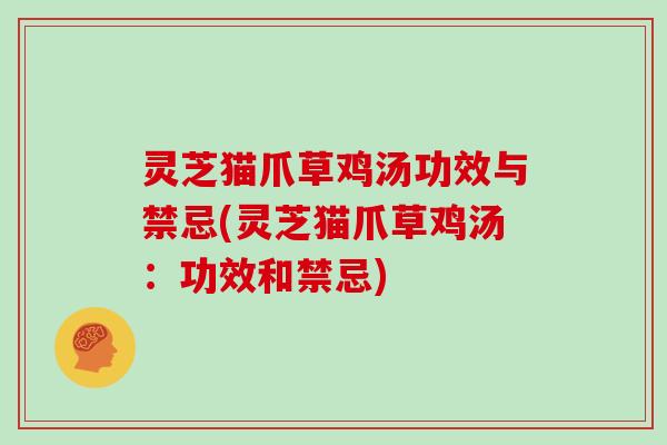 灵芝猫爪草鸡汤功效与禁忌(灵芝猫爪草鸡汤：功效和禁忌)