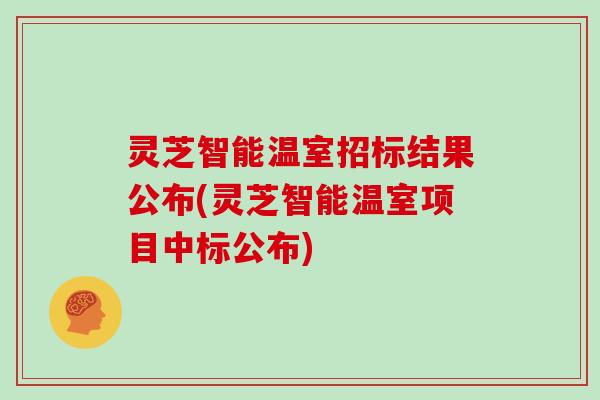 灵芝智能温室招标结果公布(灵芝智能温室项目中标公布)