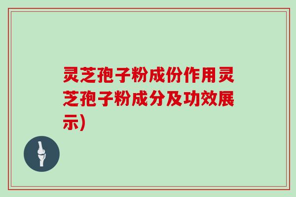 灵芝孢子粉成份作用灵芝孢子粉成分及功效展示)