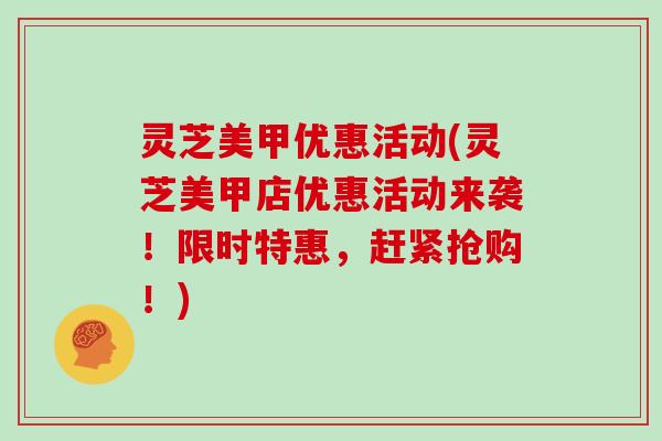 灵芝美甲优惠活动(灵芝美甲店优惠活动来袭!限时特惠,赶紧抢购!)-第1张图片-灵芝大师 灵芝美甲优惠活动(灵芝美甲店优惠活动来袭!限时特惠,赶紧抢购!)-第1张图片-灵芝大师