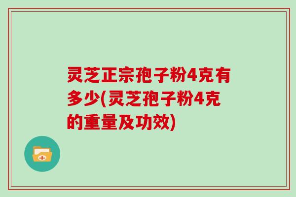 灵芝正宗孢子粉4克有多少(灵芝孢子粉4克的重量及功效)