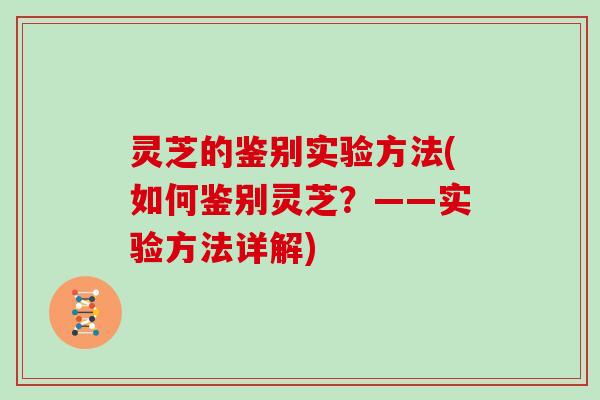 灵芝的鉴别实验方法(如何鉴别灵芝？——实验方法详解)