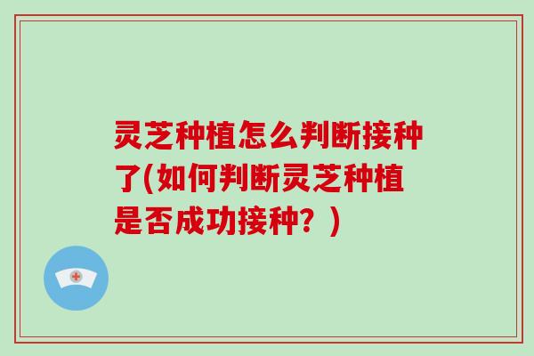 灵芝种植怎么判断接种了(如何判断灵芝种植是否成功接种？)