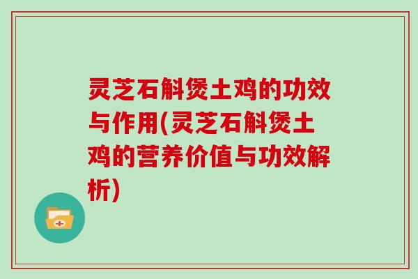灵芝石斛煲土鸡的功效与作用(灵芝石斛煲土鸡的营养价值与功效解析)-第1张图片-灵芝大师 灵芝石斛煲土鸡的功效与作用(灵芝石斛煲土鸡的营养价值与功效解析)-第1张图片-灵芝大师