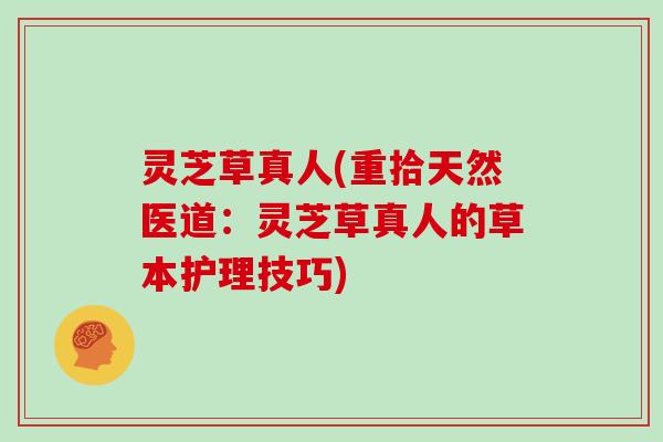 灵芝草真人(重拾天然医道：灵芝草真人的草本护理技巧)