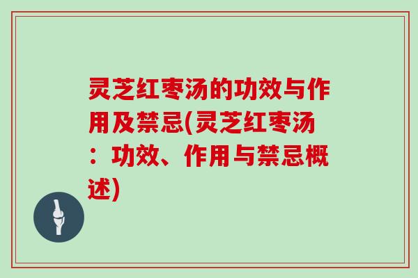 灵芝红枣汤的功效与作用及禁忌(灵芝红枣汤：功效、作用与禁忌概述)