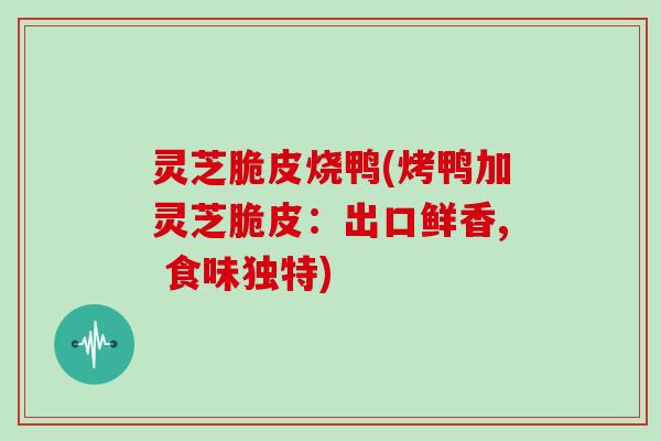 灵芝脆皮烧鸭(烤鸭加灵芝脆皮：出口鲜香, 食味独特)