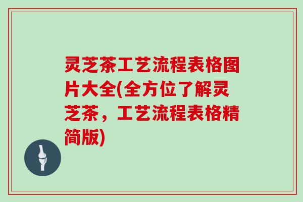 灵芝茶工艺流程表格图片大全(全方位了解灵芝茶，工艺流程表格精简版)