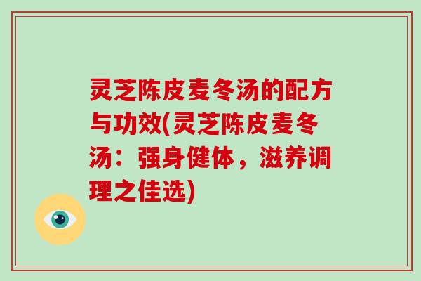 灵芝陈皮麦冬汤的配方与功效(灵芝陈皮麦冬汤：强身健体，滋养调理之佳选)